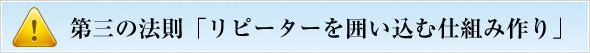 第三の法則「リピーターを囲い込む仕組み作り」
